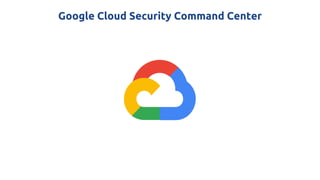Google Cloud Security Command Center
 