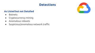 Detections
As Listed but not Detailed
● Botnets
● Cryptocurrency mining
● Anomalous reboots
● Suspicious/anomalous network traffic
 