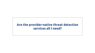 Are the provider-native threat detection
services all I need?
 