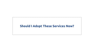 Should I Adopt These Services Now?
 