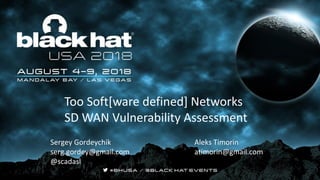 Too Soft[ware defined] Networks
SD WAN Vulnerability Assessment
Sergey Gordeychik Aleks Timorin
serg.gordey@gmail.com atimorin@gmail.com
@scadasl
 
