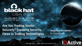 Are You Trading Stocks
Securely? Exposing Security
Flaws in Trading Technologies
Alejandro Hernández (@nitr0usmx)
Sr. Consultant
 