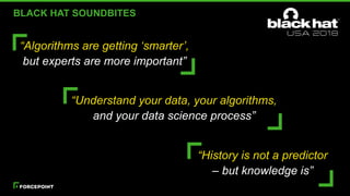 BLACK HAT SOUNDBITES
“Algorithms are getting ‘smarter’,
but experts are more important”
“Understand your data, your algorithms,
and your data science process”
“History is not a predictor
– but knowledge is”
 