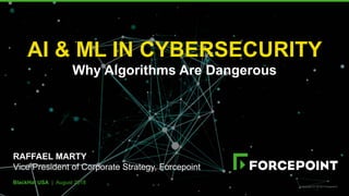 BlackHat USA | August 2018
AI & ML IN CYBERSECURITY
Why Algorithms Are Dangerous
RAFFAEL MARTY
Vice President of Corporate Strategy, Forcepoint
Copyright © 2018 Forcepoint.
 