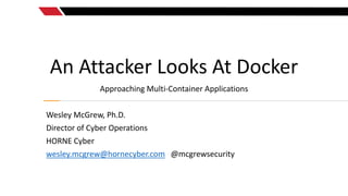An Attacker Looks At Docker
Approaching Multi-Container Applications
Wesley McGrew, Ph.D.
Director of Cyber Operations
HOR...