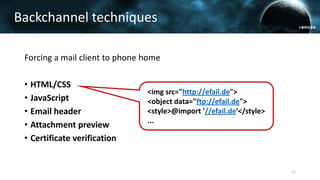 Forcing a mail client to phone home
• HTML/CSS
• JavaScript
• Email header
• Attachment preview
• Certificate verification
Backchannel techniques
11
<img src="http://efail.de">
<object data="ftp://efail.de">
<style>@import '//efail.de'</style>
...
 