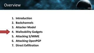 Overview
1. Introduction
2. Backchannels
3. Attacker Model
4. Malleability Gadgets
5. Attacking S/MIME
6. Attacking OpenPGP
7. Direct Exfiltration
 