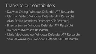  Daewoo Chong (Windows Defender ATP Research)
 Christian Seifert (Windows Defender ATP Research)
 Allan Sepillo (Windows Defender ATP Research)
 Bhavna Soman (Windows Defender ATP Research)
 Jay Stokes (Microsoft Research)
 Maria Vlachopoulou (Windows Defender ATP Research)
 Samuel Wakasugui (Windows Defender ATP Research)
 
