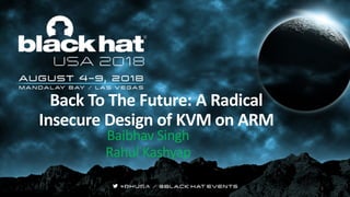 Back To The Future: A Radical
Insecure Design of KVM on ARM
Baibhav Singh
Rahul Kashyap
B. Sing - SRA 1
 