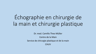 Échographie en chirurgie de
la main et chirurgie plastique
Dr. med. Camillo Theo Müller
Centre de la Main
Service de chirurgie plastique et de la main
CHUV
 