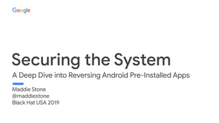 A Deep Dive into Reversing Android Pre-Installed Apps
Maddie Stone
@maddiestone
Black Hat USA 2019
 