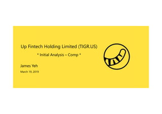 Up Fintech Holding Limited (TIGR.US)
* Initial Analysis – Comp *
James Yeh
March 19, 2019
 