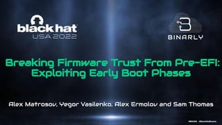 #BHUSA   @BlackHatEvents
Breaking Firmware Trust From Pre-EFI:
Exploiting Early Boot Phases
Alex Matrosov, Yegor Vasilenko, Alex Ermolov and Sam Thomas
 