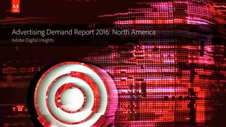 © 2016 Adobe Systems Incorporated. All Rights Reserved.
Advertising Demand Report 2016: North America
Adobe Digital Insights
 