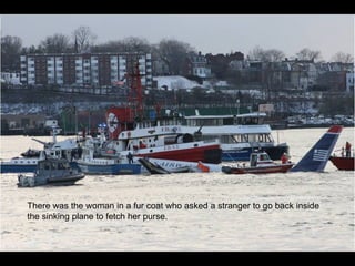 There was the woman in a fur coat who asked a stranger to go back inside the sinking plane to fetch her purse. 