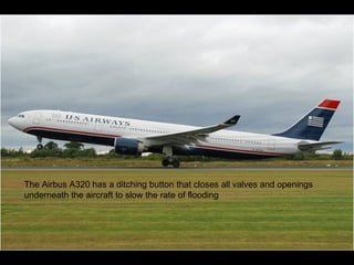 The Airbus A320 has a ditching button that closes all valves and openings underneath the aircraft to slow the rate of flooding 