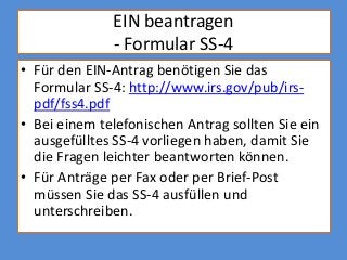EIN beantragen
              - Formular SS-4
• Für den EIN-Antrag benötigen Sie das
  Formular SS-4: http://www.irs.gov/pu...