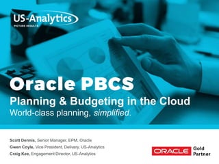 Planning & Budgeting in the Cloud
World-class planning, simplified.
Scott Dennis, Senior Manager, EPM, Oracle
Gwen Coyle, Vice President, Delivery, US-Analytics
Craig Kee, Engagement Director, US-Analytics
 