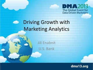 Driving Growth with
Marketing Analytics
Jill Enabnit
U.S. Bank
 