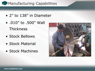 Manufacturing Capabilities 2” to 138” in Diameter .010” to .500” Wall Thickness Stock Bellows Stock Material Stock Machines 
