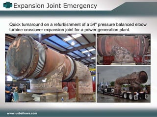 Expansion Joint Emergency Quick turnaround on a refurbishment of a 54 "  pressure balanced elbow turbine crossover expansion joint for a power generation plant. 