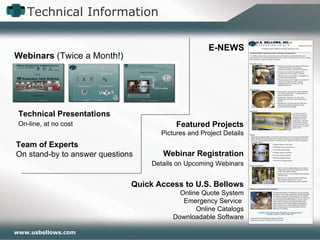 Technical Information Featured Projects Pictures and Project Details Webinar Registration   Details on Upcoming Webinars Quick Access to U.S. Bellows   Online Quote System   Emergency Service    Online Catalogs   Downloadable Software E-NEWS Webinars  (Twice a Month!) Technical Presentations     On-line, at no cost Team of Experts On stand-by to answer questions 