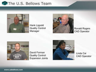 The U.S. Bellows Team Linda Cai CAD Operator Ronald Rogers CAD Operator Hank Lippold Quality Control Manager David Forman Quality Control: Expansion Joints 