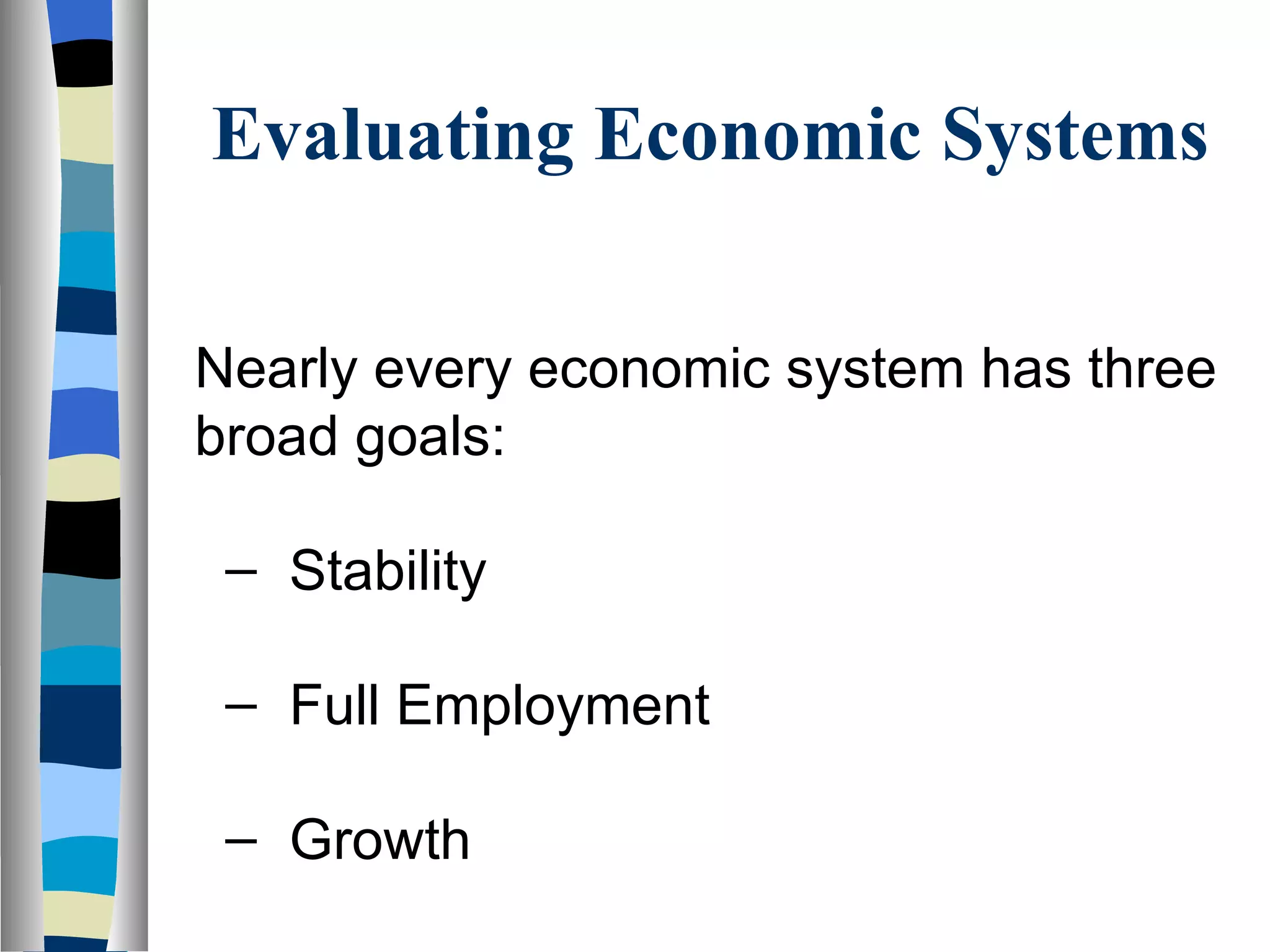 Evaluating Economic Systems Nearly every economic system has three broad goals:  Stability Full Employment Growth 