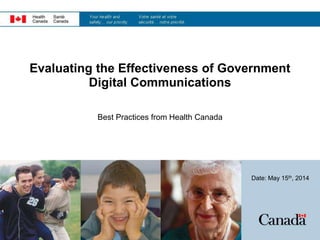 Evaluating the Effectiveness of Government
Digital Communications
Best Practices from Health Canada
Date: May 15th, 2014
 