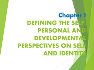 Chapter I
DEFINING THE SELF:
PERSONAL AND
DEVELOPMENTAL
PERSPECTIVES ON SELF
AND IDENTITY
 