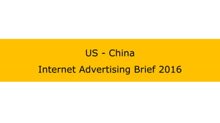 US - China
Internet Advertising Brief 2016
 