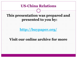 US-China Relations 
This presentation was prepared and 
presented to you by: 
http://buypaper.org/ 
Visit our online archive for more 
 