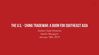 Golden Gate Ventures
Nadim Muzayyin
January 18th, 2019
THe U.S. - China tradewar: A boon for southeast asia
 