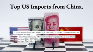 Top US Imports from China.
● U.S. goods imports from China totaled $434.7 billion in 2020 (down 3.6 percent from 2019).
● Major imports included:
■ Telecommunications and other wireless networking apparatus ($48.50 billion)
■ Games and toys ($17.70 billion)
■ Furniture ($8.45 billion)
 
