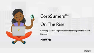 Growing Market Segment Provides Blueprint ForBrand
Bravery
CorpSumers™
On The Rise
 