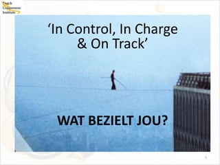 ‘In Control, In Charge
     & On Track’




 WAT BEZIELT JOU?

                         1
 