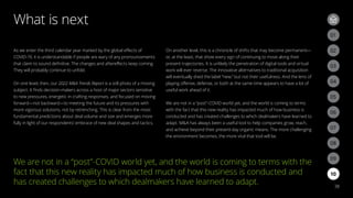 What is next
38
As we enter the third calendar year marked by the global effects of
COVID-19, it is understandable if people are wary of any pronouncements
that claim to sound definitive. The changes and aftereffects keep coming.
They will probably continue to unfold.
On one level, then, our 2022 MA Trends Report is a still photo of a moving
subject. It finds decision-makers across a host of major sectors sensitive
to new pressures, energetic in crafting responses, and focused on moving
forward—not backward—to meeting the future and its pressures with
more vigorous solutions, not by retrenching. This is clear from the most
fundamental predictions about deal volume and size and emerges more
fully in light of our respondents’ embrace of new deal shapes and tactics.
On another level, this is a chronicle of shifts that may become permanent—
or, at the least, that show every sign of continuing to move along their
present trajectories. It is unlikely the penetration of digital tools and virtual
work will ever reverse. The innovative alternatives to traditional acquisition
will eventually shed the label “new,” but not their usefulness. And the lens of
playing offense, defense, or both at the same time appears to have a lot of
useful work ahead of it.
We are not in a “post”-COVID world yet, and the world is coming to terms
with the fact that this new reality has impacted much of how business is
conducted and has created challenges to which dealmakers have learned to
adapt. MA has always been a useful tool to help companies grow, reach,
and achieve beyond their present-day organic means. The more challenging
the environment becomes, the more vital that tool will be.
We are not in a “post”-COVID world yet, and the world is coming to terms with the
fact that this new reality has impacted much of how business is conducted and
has created challenges to which dealmakers have learned to adapt.
03
02
06
09
05
08
04
07
01
03
02
10
 