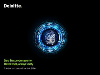 Zero Trust cybersecurity:
Never trust, always verify
Deloitte poll results from July 2020
 