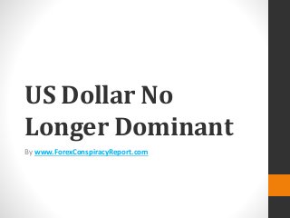 US Dollar No
Longer Dominant
By www.ForexConspiracyReport.com
 