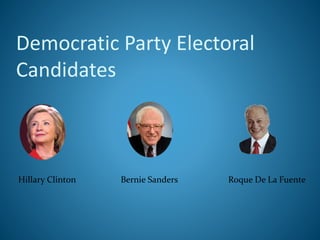 Democratic Party Electoral
Candidates
Hillary Clinton Bernie Sanders Roque De La Fuente
 