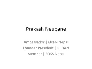 Prakash Neupane

Ambassador | OKFN Nepal
Founder President | CSITAN
  Member | FOSS Nepal
 