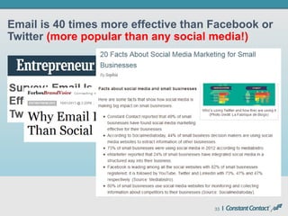 33
Email is 40 times more effective than Facebook or
Twitter (more popular than any social media!)
 