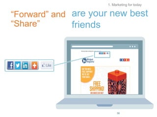 “Forward” and
“Share”
56
1. Marketing for today
are your new best
friends
 