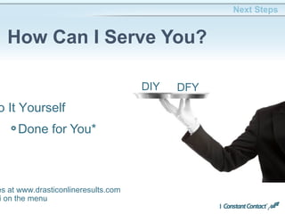 Done for You*
Next Steps
How Can I Serve You?
DIY
o It Yourself
DFY
es at www.drasticonlineresults.com
i on the menu
 