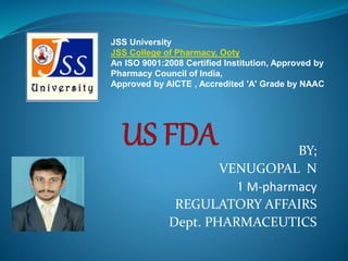 BY;
VENUGOPAL N
1 M-pharmacy
REGULATORY AFFAIRS
Dept. PHARMACEUTICS
JSS University
JSS College of Pharmacy, Ooty
An ISO 9001:2008 Certified Institution, Approved by
Pharmacy Council of India,
Approved by AICTE , Accredited 'A' Grade by NAAC
 