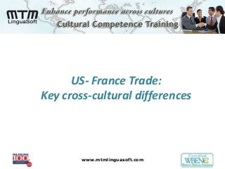 www.mtmlinguasoft.com
US- France Trade:
Key cross-cultural differences
 
