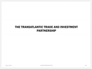 THE TRANSATLANTIC TRADE AND INVESTMENT
PARTNERSHIP
May 6, 2015 18www.pewresearch.org
 