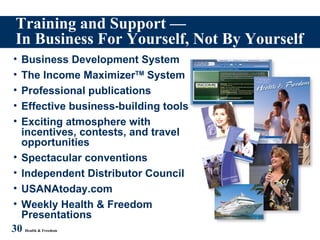 Training and Support — In Business For Yourself, Not By Yourself 30   Health & Freedom Business Development System The Income Maximizer TM  System Professional publications Effective business-building tools Exciting atmosphere with incentives, contests, and travel opportunities Spectacular conventions Independent Distributor Council USANAtoday.com Weekly Health & Freedom Presentations 