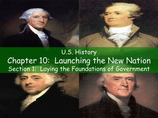 U.S. History Chapter 10:  Launching the New Nation Section 1:  Laying the Foundations of Government 