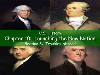 U.S. History Chapter 10:  Launching the New Nation Section 3:  Troubles Abroad 